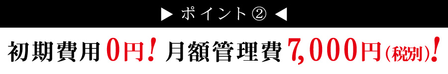 初期費用0円！月額管理費7,000円(税別)！