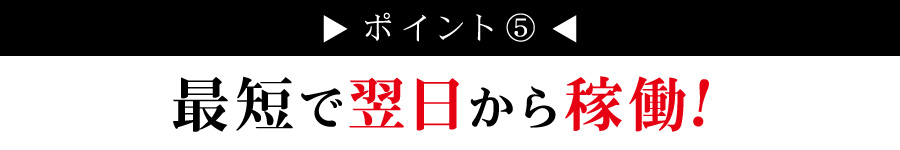 最短で翌日から稼働！